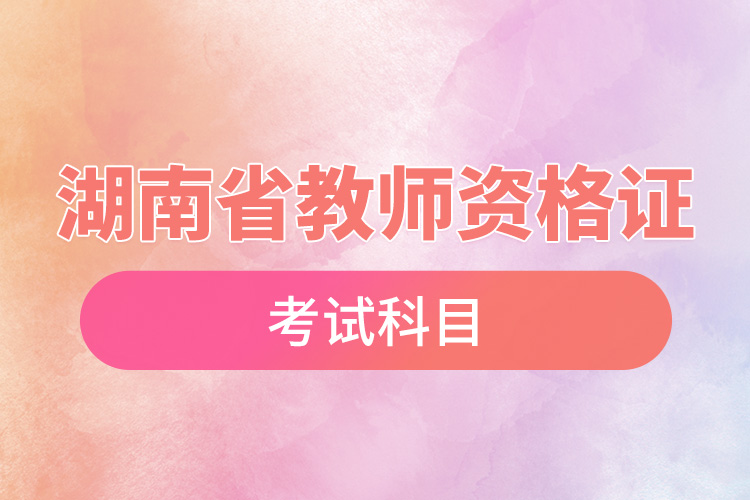 1668582726374073.jpg 湖南省教師資格證考試科目.jpg