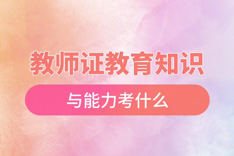 1668583435816603.jpg 教師證教育知識(shí)與能力考什么.jpg