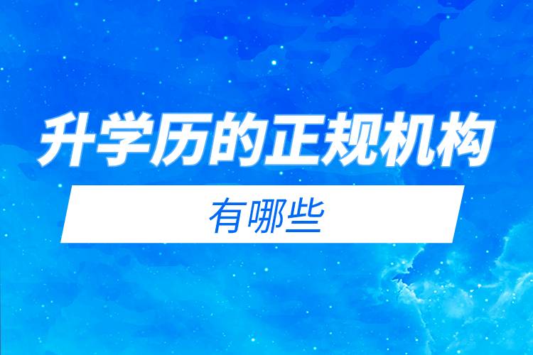 升學(xué)歷的正規(guī)機(jī)構(gòu)有哪些 .jpg 升學(xué)歷的正規(guī)機(jī)構(gòu)有哪些 .jpg