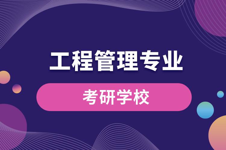 1669787283133681.jpg 工程管理專業(yè)考研學校.jpg