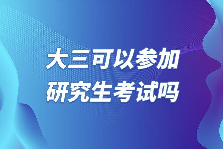 大三可以參加研究生考試嗎.jpg 大三可以參加研究生考試嗎.jpg