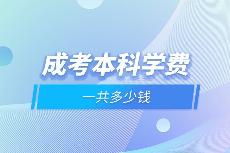 成考本科學(xué)費(fèi)一共多少錢(qián).jpg 成考本科學(xué)費(fèi)一共多少錢(qián).jpg