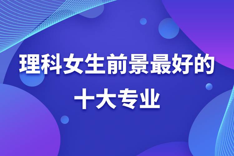 理科女生前景最好的十大專業(yè).jpg 理科女生前景最好的十大專業(yè).jpg