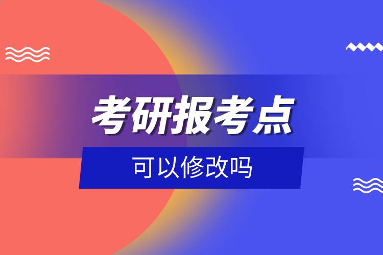 考研報(bào)考點(diǎn)可以修改嗎.jpg 考研報(bào)考點(diǎn)可以修改嗎.jpg