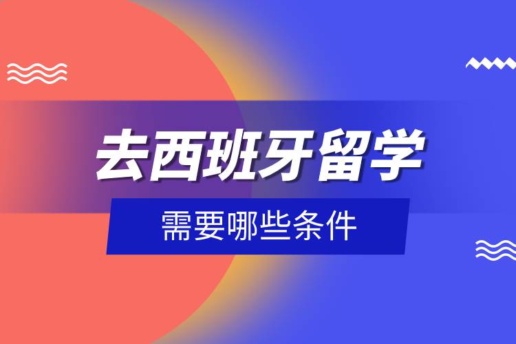 去西班牙留學需要哪些條件.jpg 去西班牙留學需要哪些條件.jpg