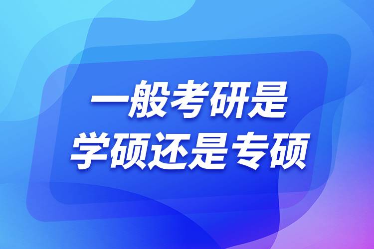 一般考研是學(xué)碩還是專碩.jpg 一般考研是學(xué)碩還是專碩.jpg