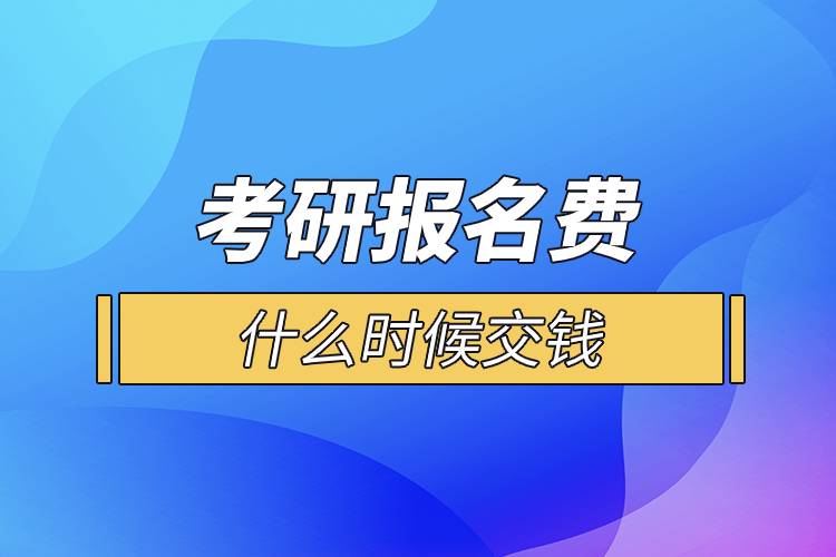 考研報名費什么時候交錢.jpg 考研報名費什么時候交錢.jpg
