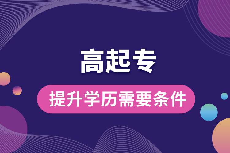 1672126145507844.jpg 高起專提升學(xué)歷需要哪些條件.jpg