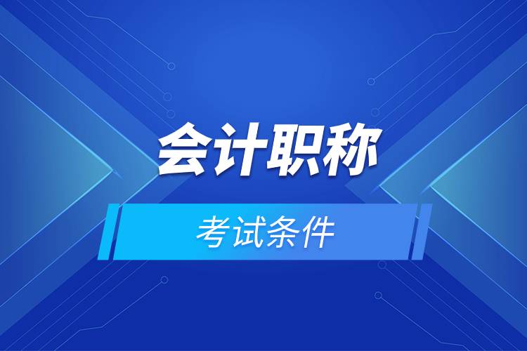 會計職稱考試條件.jpg 會計職稱考試條件.jpg