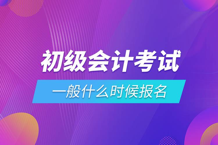 初級會計考試一般什么時候報名.jpg 初級會計考試一般什么時候報名.jpg