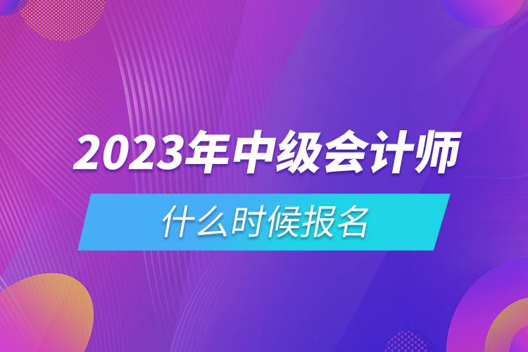 2023年中級(jí)會(huì)計(jì)師什么時(shí)候報(bào)名.jpg 2023年中級(jí)會(huì)計(jì)師什么時(shí)候報(bào)名.jpg