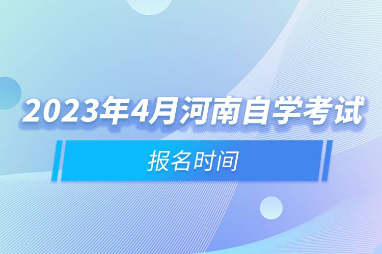 2023年4月河南自學考試報名時間.jpg 2023年4月河南自學考試報名時間.jpg