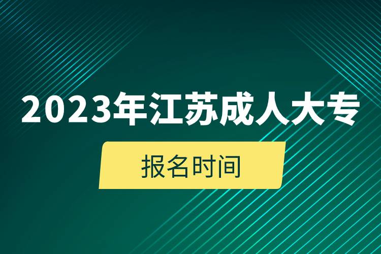 2023年江蘇成人大專報名時間.jpg 2023年江蘇成人大專報名時間.jpg