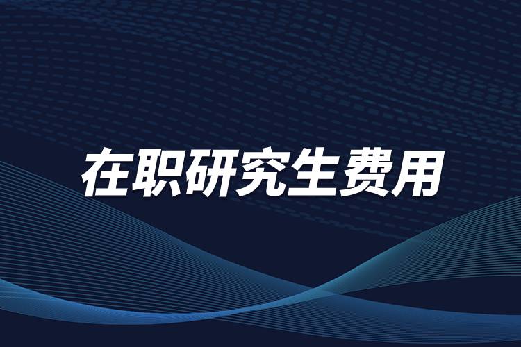 在職研究生費(fèi)用.jpg 在職研究生費(fèi)用.jpg