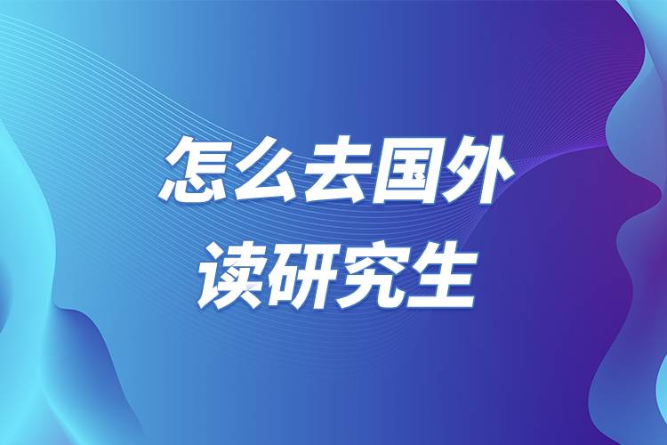怎么去國(guó)外讀研究生.jpg 怎么去國(guó)外讀研究生.jpg