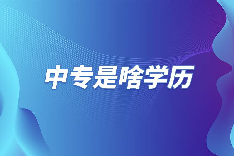 中專是啥學(xué)歷.jpg 中專是啥學(xué)歷.jpg