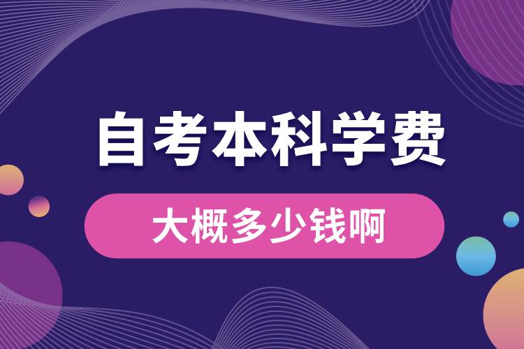 1676445798652684.jpg 自考本科學(xué)費(fèi)大概多少錢啊.jpg
