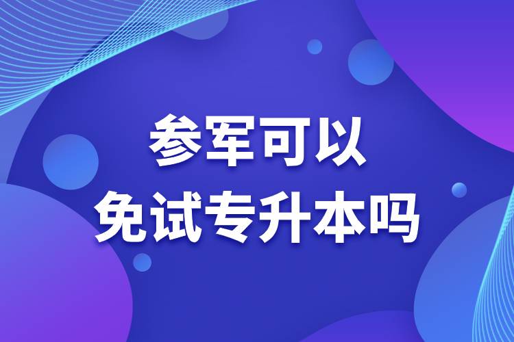 參軍可以免試專升本嗎.jpg 參軍可以免試專升本嗎.jpg