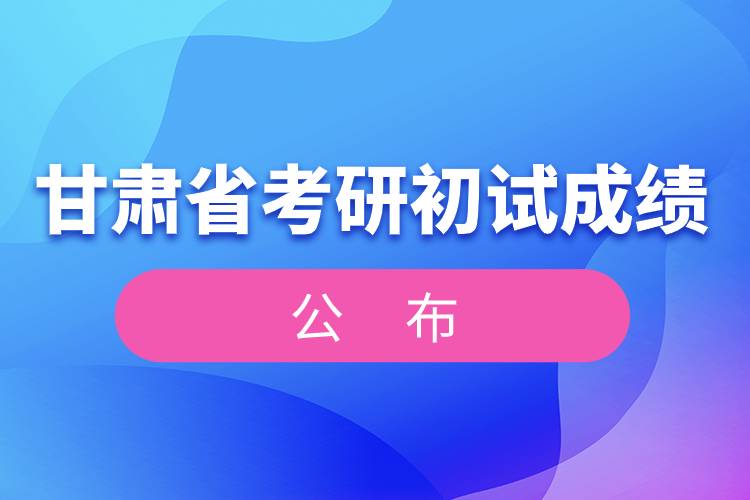 甘肅省考研初試成績公布.jpg 甘肅省考研初試成績公布.jpg