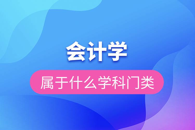 會(huì)計(jì)學(xué)屬于什么學(xué)科門類.jpg 會(huì)計(jì)學(xué)屬于什么學(xué)科門類.jpg