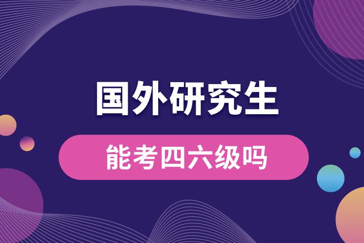 1678693059773046.jpg 國外研究生能考四六級嗎.jpg