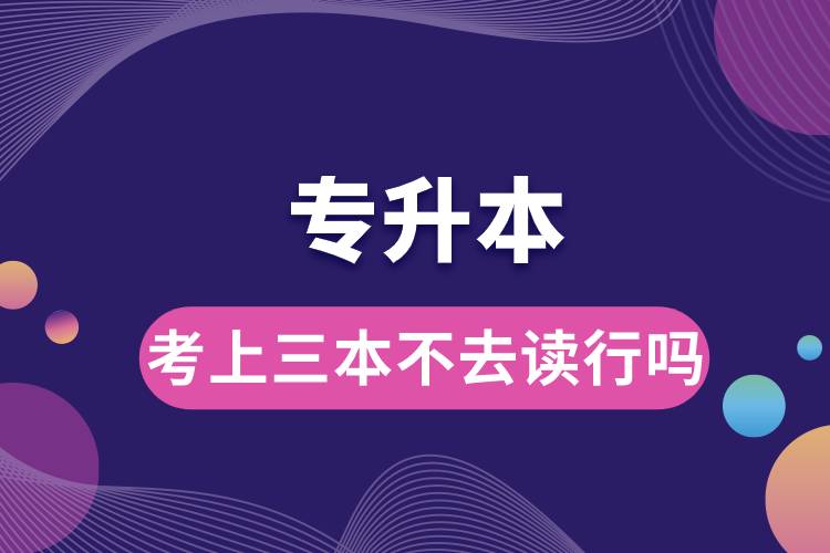 1678850787930476.jpg 專升本考上三本不去讀行嗎.jpg