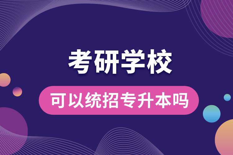 考研學?？梢越y(tǒng)招專升本嗎.jpg