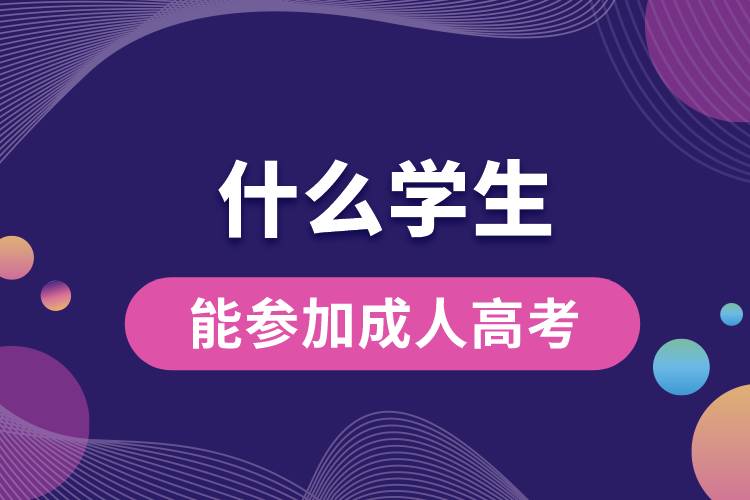 1683692109529664.jpg 什么學生能參加成人高考.jpg