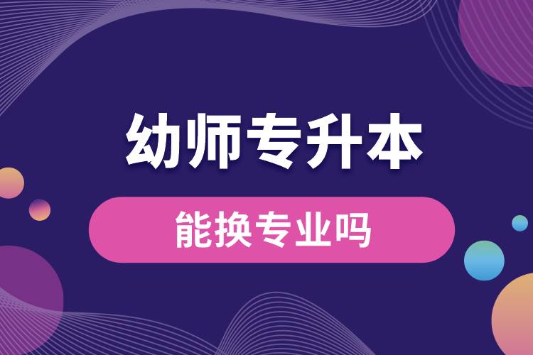1683861697879728.jpg 幼師專升本后能換專業(yè)嗎.jpg