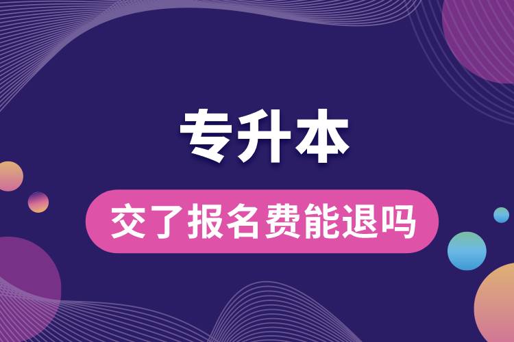 1683874587566250.jpg 交了專升本的報(bào)名費(fèi)能退嗎.jpg