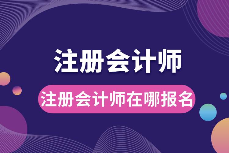 1684309161664314.jpg 注冊(cè)會(huì)計(jì)師在哪報(bào)名.jpg