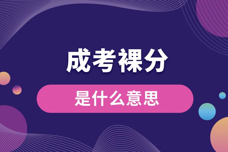 1684733991232110.jpg 成考裸分是什么意思.jpg