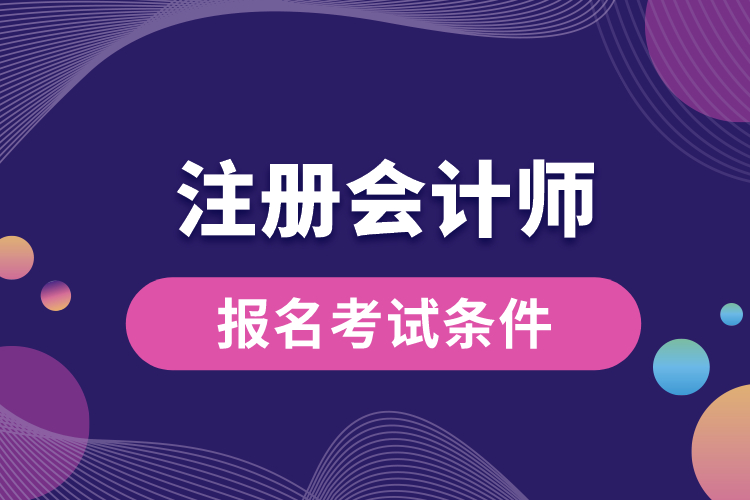 1688535875249262.jpg 注冊會計師報名考試條件.jpg