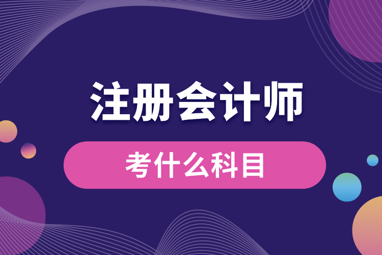 1688694832146590.jpg 注冊會(huì)計(jì)師考什么科目.jpg
