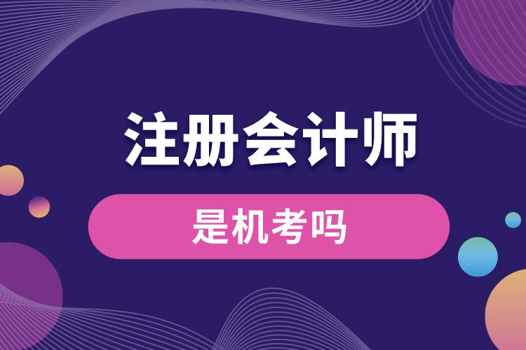1688973003462077.jpg 注冊會(huì)計(jì)師是機(jī)考嗎.jpg