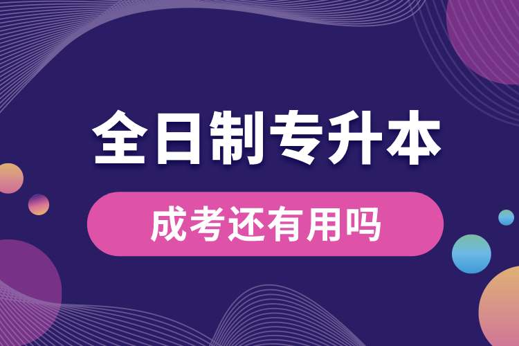 1689911091374677.jpg 全日制專升本后成考還有用嗎.jpg