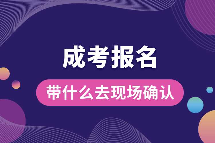 1691378913141983.jpg 成考報(bào)名帶什么去現(xiàn)場(chǎng)確認(rèn).jpg