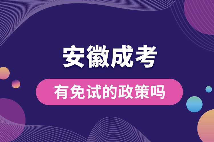 1693293513520621.jpg 安徽成考有免試的政策嗎.jpg