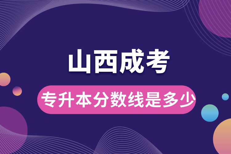 1693448524606256.jpg 山西成考專升本分數(shù)線是多少.jpg