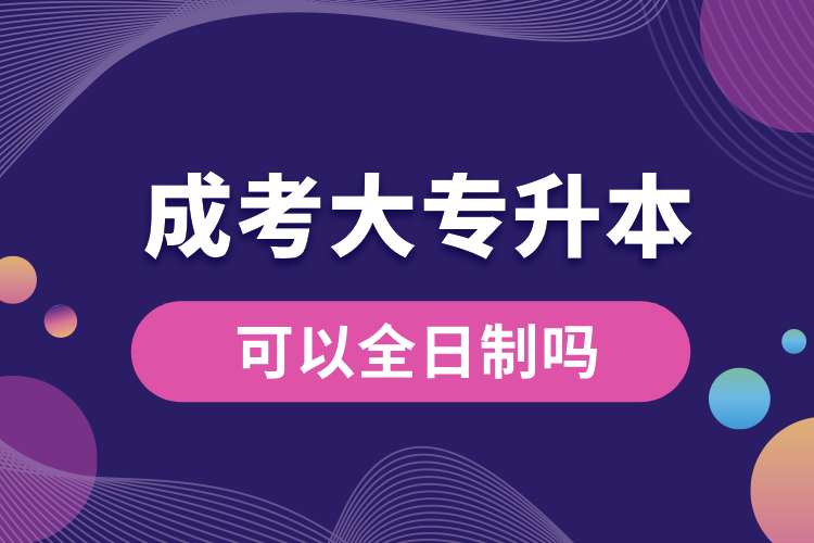 1693460259585022.jpg 成考大專升本可以全日制嗎.jpg