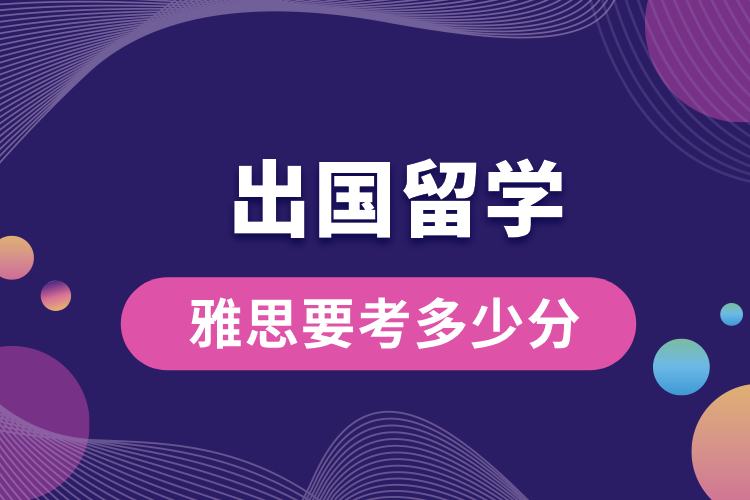 1705305630435252.jpg 出國留學雅思要考多少分.jpg