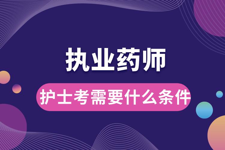 1707190801445991.jpg 護士考執(zhí)業(yè)藥師需要什么條件.jpg