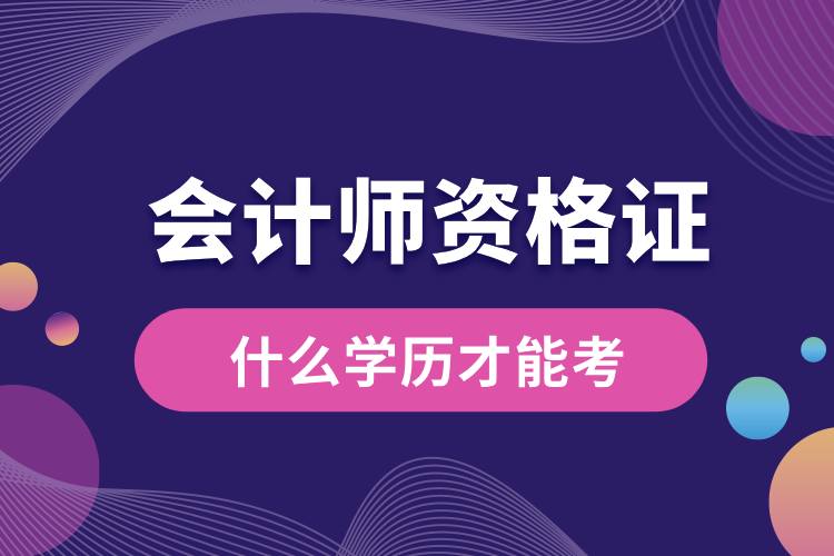 1708999882847398.jpg 會計(jì)師資格證什么學(xué)歷才能考.jpg