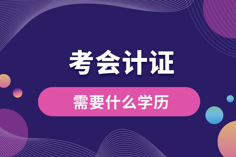 1709014196489220.jpg 考會(huì)計(jì)證需要什么學(xué)歷.jpg