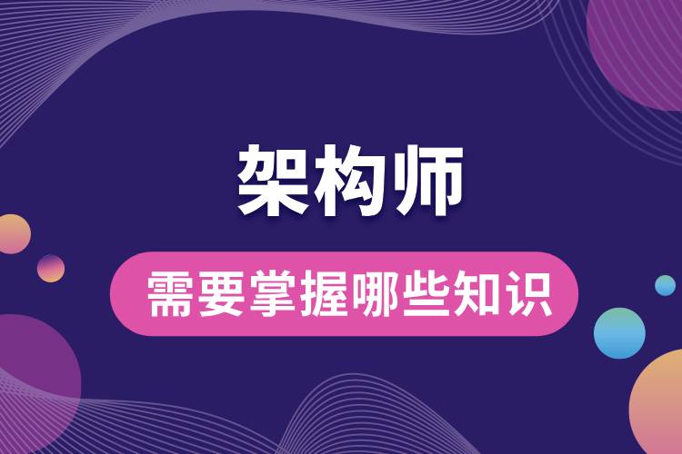 1710213255332230.jpg 架構(gòu)師需要掌握哪些知識(shí).jpg