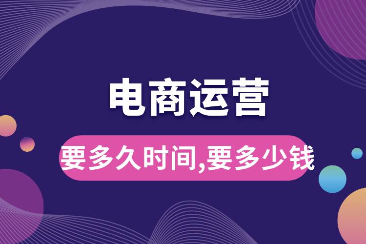 1711417156968300.jpg 學電商運營要多久時間,要多少錢.jpg