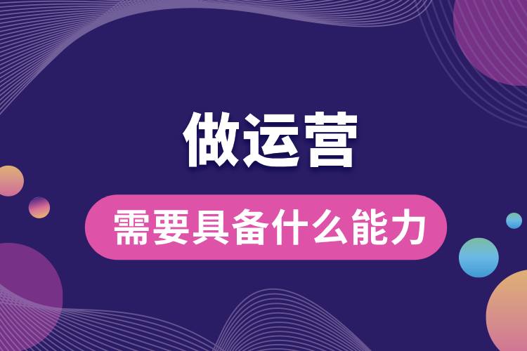 1711431610930735.jpg 做運(yùn)營(yíng)需要具備什么能力.jpg