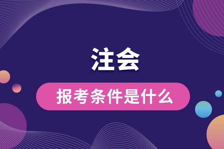1713406373555839.jpg 注會(huì)的報(bào)考條件是什么.jpg