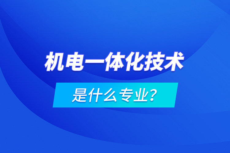 機電一體化技術(shù)是什么專業(yè)？