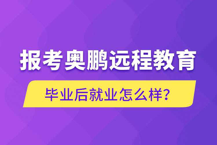 報考奧鵬遠程教育畢業(yè)后就業(yè)怎么樣？